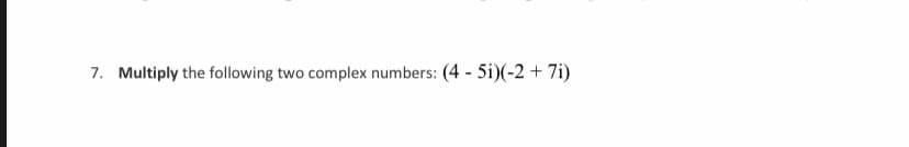 7. Multiply the following two complex numbers: (4 - 5i)(-2 + 7i)
