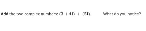 Add the two complex numbers: (3 + 4i) + (5i).
What do you notice?
