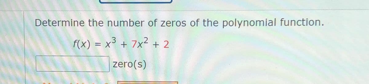 Determine the number of zeros of the polynomial function.
F(x) = x³ + 7x2 + 2
zero(s)
