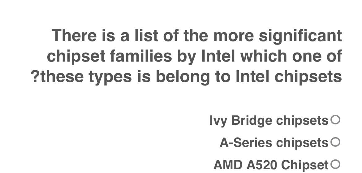 There is a list of the more significant
chipset families by Intel which one of
?these types is belong to Intel chipsets
Ivy Bridge chipsets
A-Series chipsets
AMD A520 Chipset O