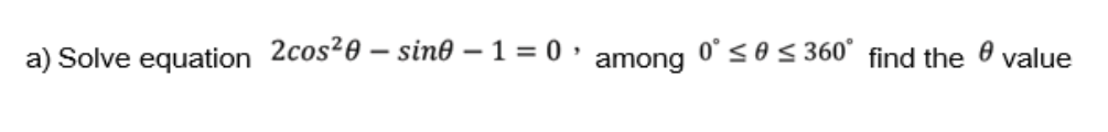 a) Solve equation 2cos20 – sin0 – 1 = 0
0° <o< 360°
find the
value
among
