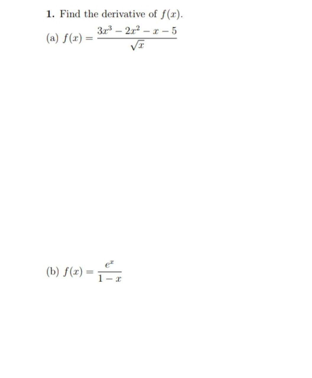 1. Find the derivative of f(x).
3x³ 2x²-x-5
(a) f(x) =
√x
(b) f(x) =
1 X