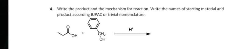 4. Write the product and the mechanism for reaction. Write the names of starting material and
product according IUPAC or trivial nomenclature.
H*
OH
CH₂
OH