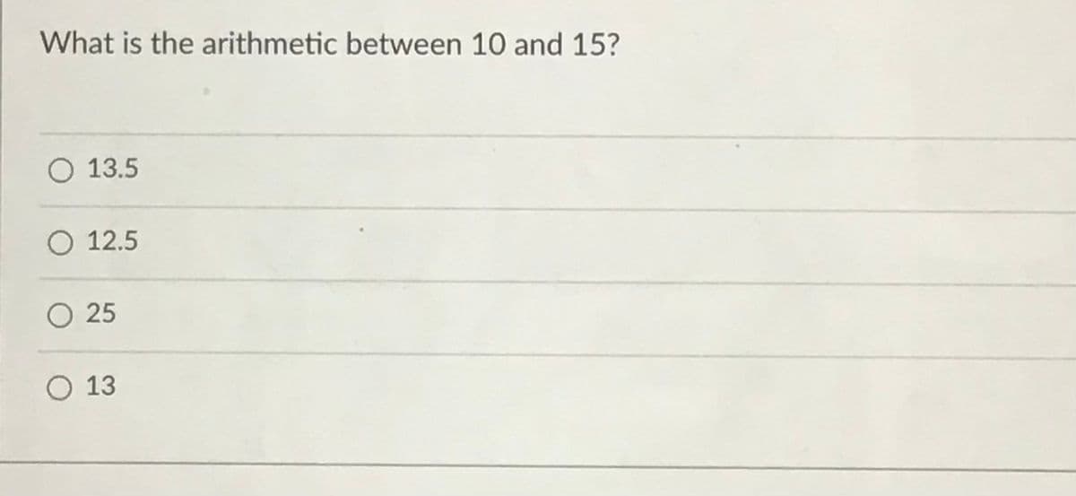 What is the arithmetic between 10 and 15?
O 13.5
O 12.5
O 25
O 13
