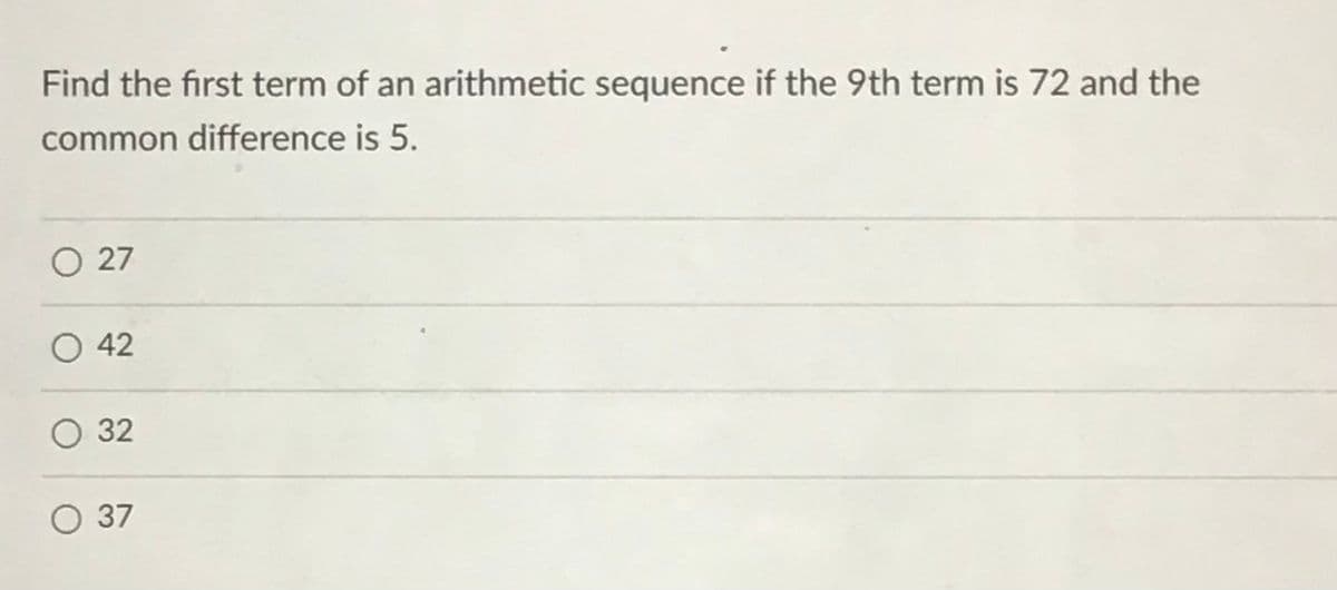 Find the first term of an arithmetic sequence if the 9th term is 72 and the
common difference is 5.
O 27
O 42
32
O 37
