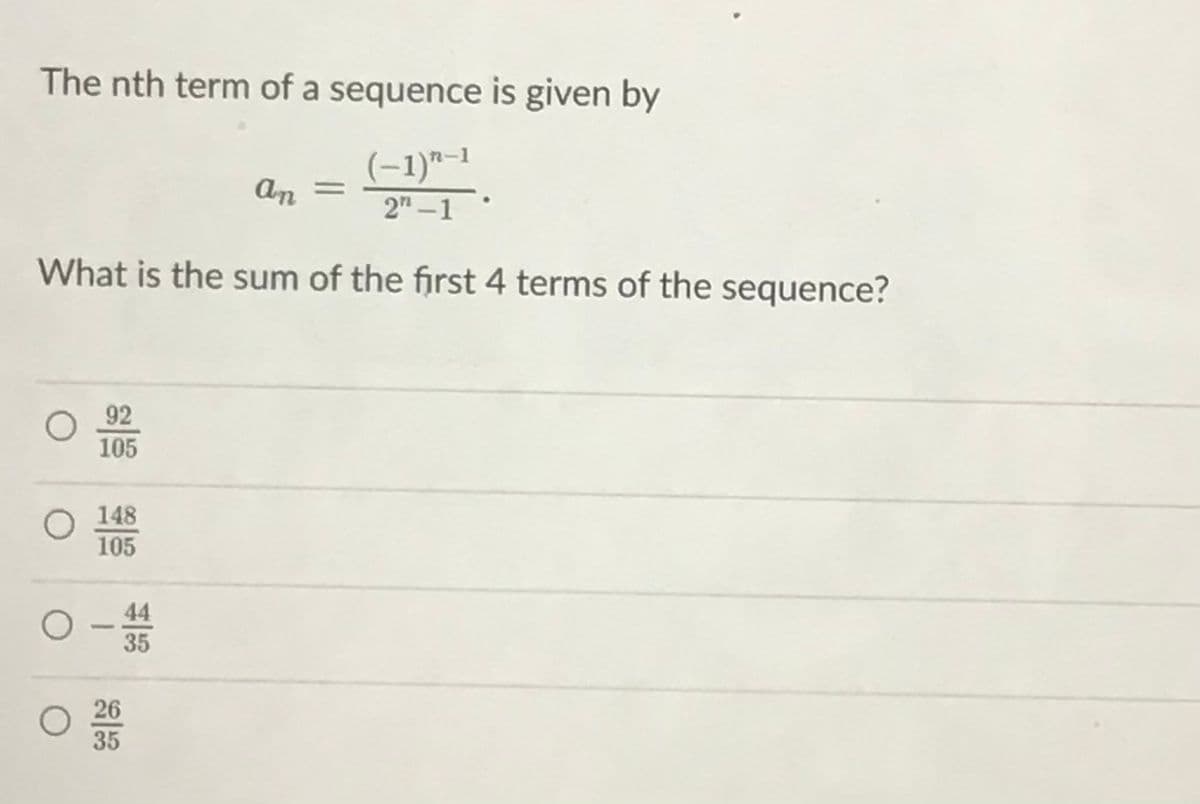 The nth term of a sequence is given by
(-1)"-1
2" -1
An =
What is the sum of the first 4 terms of the sequence?
92
105
148
105
44
O-35
26
35
