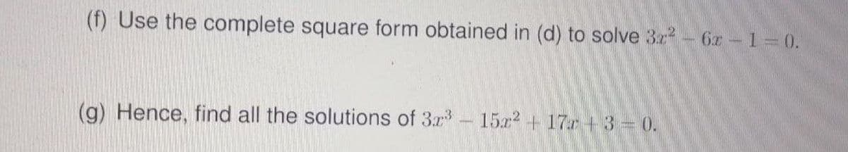 (f) Use the complete square form obtained in (d) to solve 3z2- 6z 1 0.
(g) Hence, find all the solutions of 3r
15 + 17r + 3 0.
