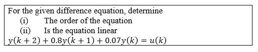 For the given difference equation, determine
(i)
The order of the equation
(ii)
Is the equation linear
Ly(k + 2) + 0.8y(k + 1) + 0.07y(k) = u(k)
