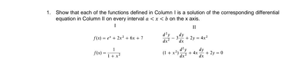 1. Show that each of the functions defined in Column I is a solution of the corresponding differential
equation in Column II on every interval a < x < b on the x axis.
I
II
f(x)= ex + 2x² + 6x + 7
1
1+x²
f(x)=
d²y dy
dx² dx
-
(1+x²)
+ 2y = 4x²
dx²
dy
+4x +2y=0
dx