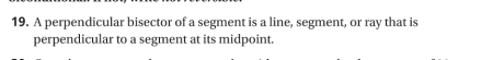 19. A perpendicular bisector of a segment is a line, segment, or ray that is
perpendicular to a segment at its midpoint.
