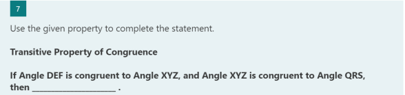 Use the given property to complete the statement.
Transitive Property of Congruence
If Angle DEF is congruent to Angle XYZ, and Angle XYZ is congruent to Angle QRS,
then
