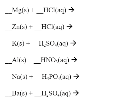 _Mg(s) +_HCl(aq) →
_Zn(s) + _HCl(aq) →
_K(s) + _H,SO4(aq) →
Al(s) +_HNO;(aq) →
_Na(s) +_H;PO,(aq) →
Ba(s) +
_H,SO,(aq) →
