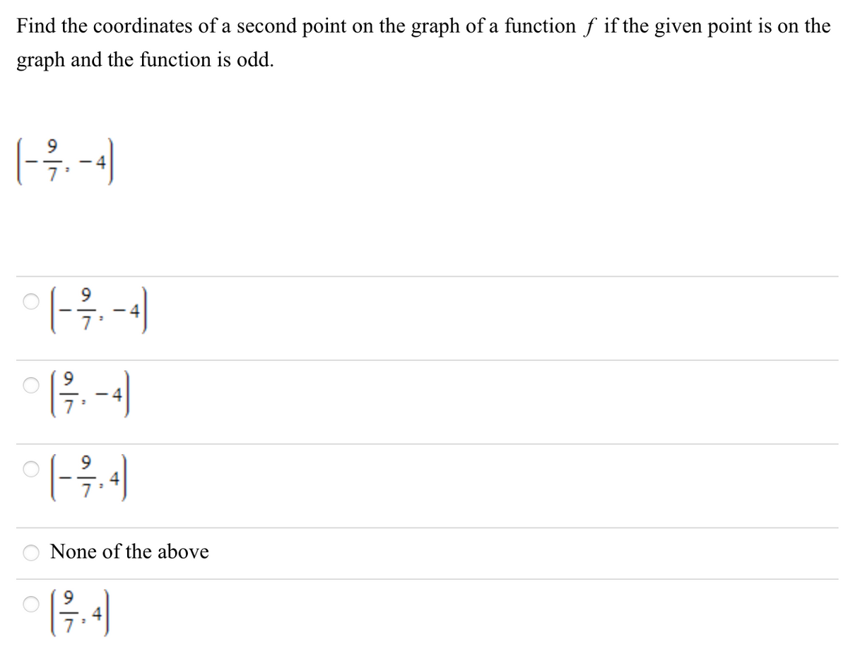 Find the coordinates of a second point on the graph of a function f if the given point is on the
graph and the function is odd.
9.
- 4
9
- 4
9
- 4
None of the above
