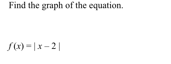 Find the graph of the equation.
f(x) = | x – 2 |
