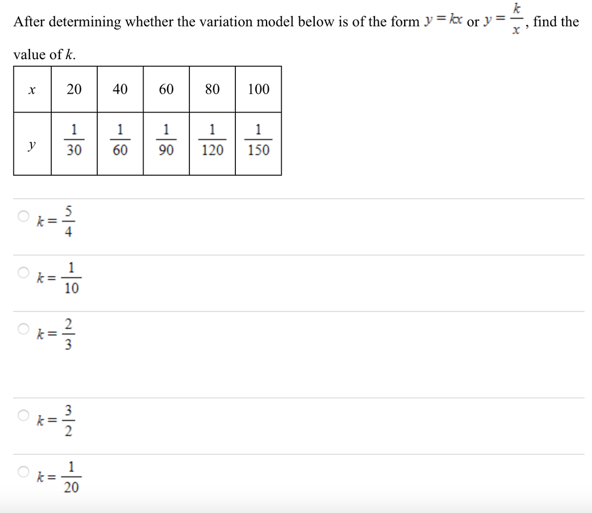 After determining whether the variation model below is of the form y = kx or y =
find the
%3D
value of k.
20
40
60
80
100
1
1
1
1
1
y
30
60
90
120
150
5
1
10
2
1
k =
20
2/3
