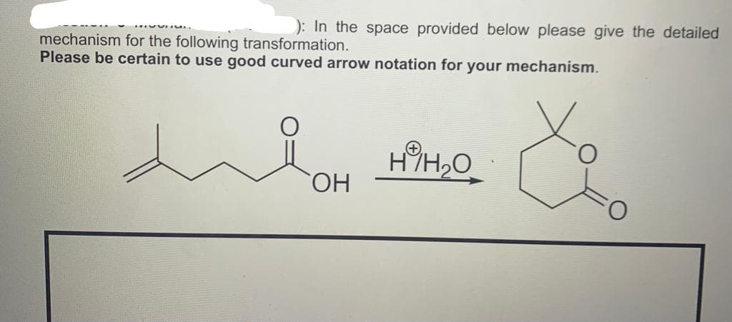 ): In the space provided below please give the detailed
mechanism for the following transformation.
Please be certain to use good curved arrow notation for your mechanism.
H%H,0
ОН
