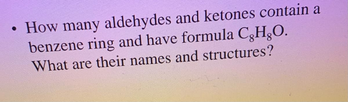 How many aldehydes and ketones contain a
benzene ring and have formula C3H,O.
What are their names and structures?
