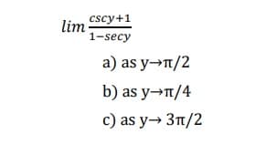 cscy+1
lim-
1-secy
a) as y→t/2
b) as y→n/4
c) as y→ 3t/2

