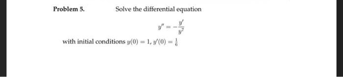 Solve the differential equation
y"
with initial conditions y(0) = 1, 1/(0) = 1
Problem 5.