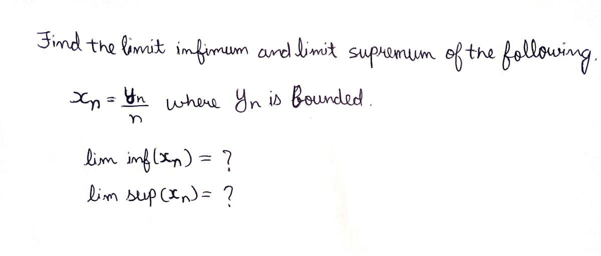 Find the limit infimum and limit supremum of the following
x₂ = Yn where Yn is bounded.
хр
lim imf(x) = ?
lim sup (xn) = ?