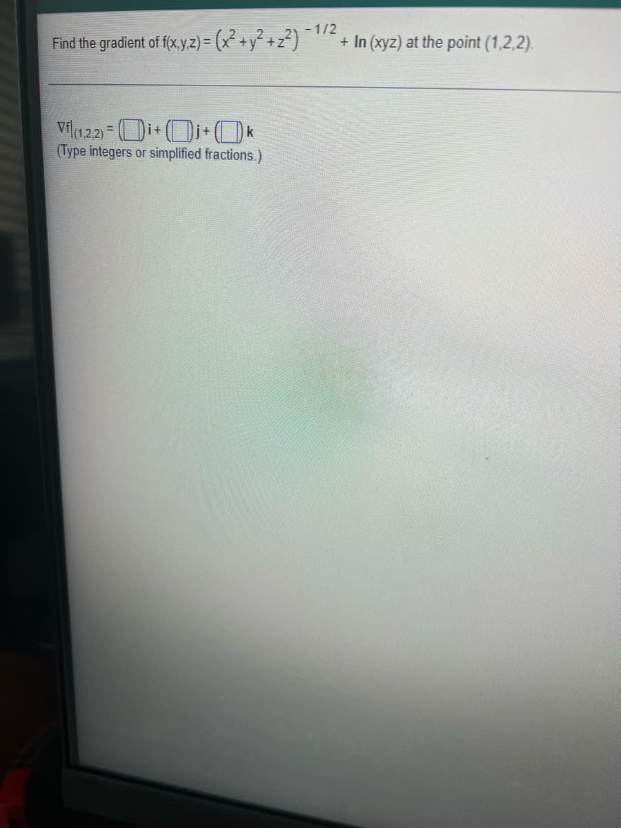 Find the gradient of f(x,y,z) = (x² + y² + z
²+z²)
Vfl(122) i+j+Ok
=
(Type integers or simplified fractions.)
-1/2
+ In (xyz) at the point (1,2,2).