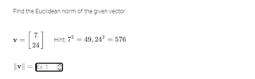 Find the Euclidean norm of the given vector.
v =
Hint: 7? = 49, 24? = 576
||v|| = Ex: 1
