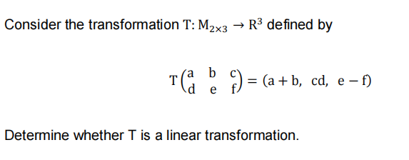 Consider the transformation T: M2x3 → R³ defined by
) = (a + b, cd, e - f)
(a b
T(: :
e
Determine whether T is a linear transformation.
