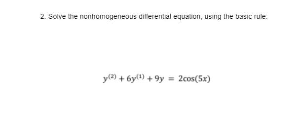 2. Solve the nonhomogeneous differential equation, using the basic rule:
y(2) + 6y(?) + 9y = 2cos(5x)

