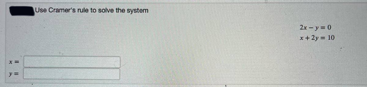 Use Cramer's rule to solve the system
2x - y = 0
x + 2y = 10
x =
y =
