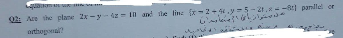 Equation o1 Ne Ie UI
Q2: Are the plane 2x-y-4z = 10 and the line {x = 2 + 4t,y = 5- 2t ,z = -8t} parallel or
いんbGしい o
uosne い」aん
orthogonal?
di (1
