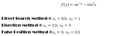 f (x) = xe* – sin²x
%3D
Direct Search Method @ x1 = 0.5; x2 = 1
Bisection Method @ x, = 2.5; x2 = 3
False Position Method @x1 = 3; x2 = 3.5
