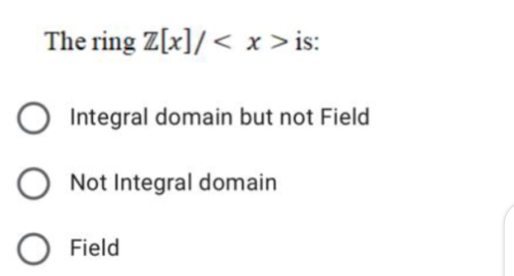 The ring Z[x]/< x >is:
Integral domain but not Field
O Not Integral domain
O Field

