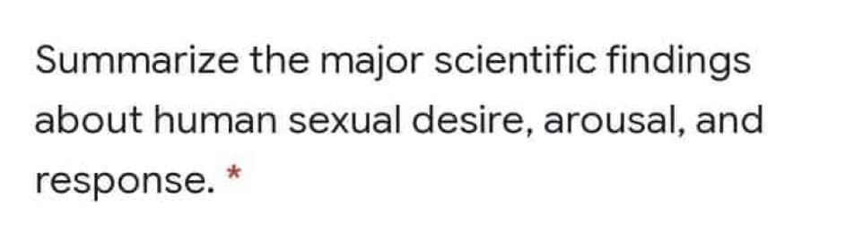 Summarize the major scientific findings
about human sexual desire, arousal, and
response.
