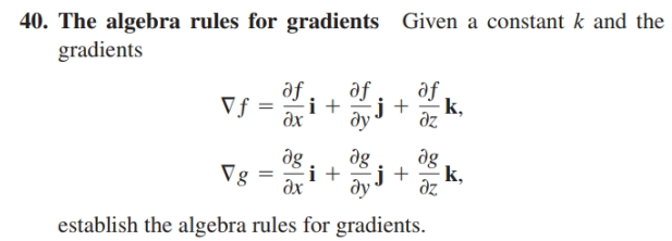 40. The algebra rules for gradients Given a constant k and the
gradients
af.
Vf =
дх
-i +
af
af
k,
az
j +
ду
ag
az
dg
Vg
i +
ду
j +
k,
дх
establish the algebra rules for gradients.
