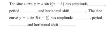 The sine curve y = a sin k(x – b) has amplitude
-, and horizontal shift
curve y = 4 sin 3(x – 5) has amplitude
period .
The sine
period
and horizontal shift
