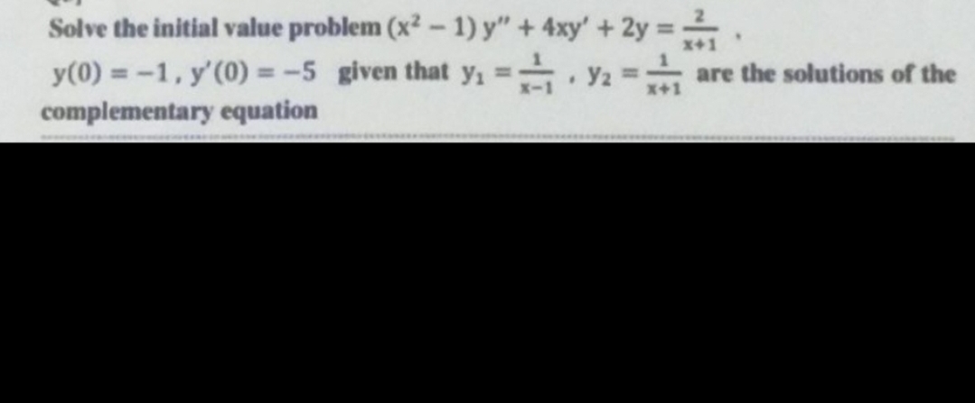 Solve the initial value problem (x² - 1) y" + 4xy' + 2y = //
y(0) = -1, y'(0) = -5 given that y₁=Y2 == are the solutions of the
complementary equation