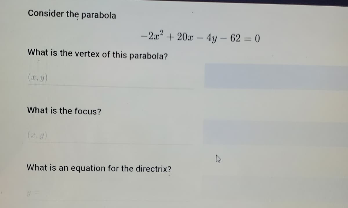 Consider the parabola
- 2.x2 + 20x – 4y – 62 = 0
What is the vertex of this parabola?
(7, y)
What is the focus?
(r, y)
What is an equation for the directrix?
