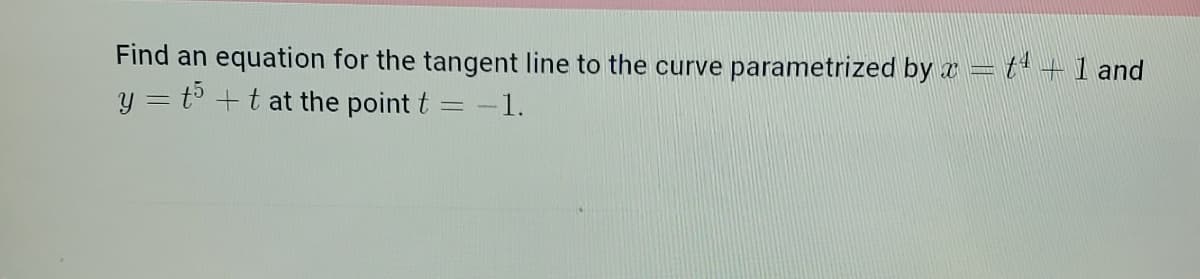 Find an equation for the tangent line to the curve parametrized by x = t¹ — 1 and
y = 5 + t at the point t = -1.