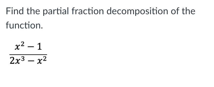 Find the partial fraction decomposition of the
function.
х2 — 1
2х3 — x2
-

