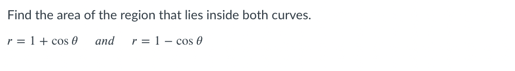 Find the area of the region that lies inside both curves.
r = 1 + cos 0
аnd
r = 1 – cos 0
