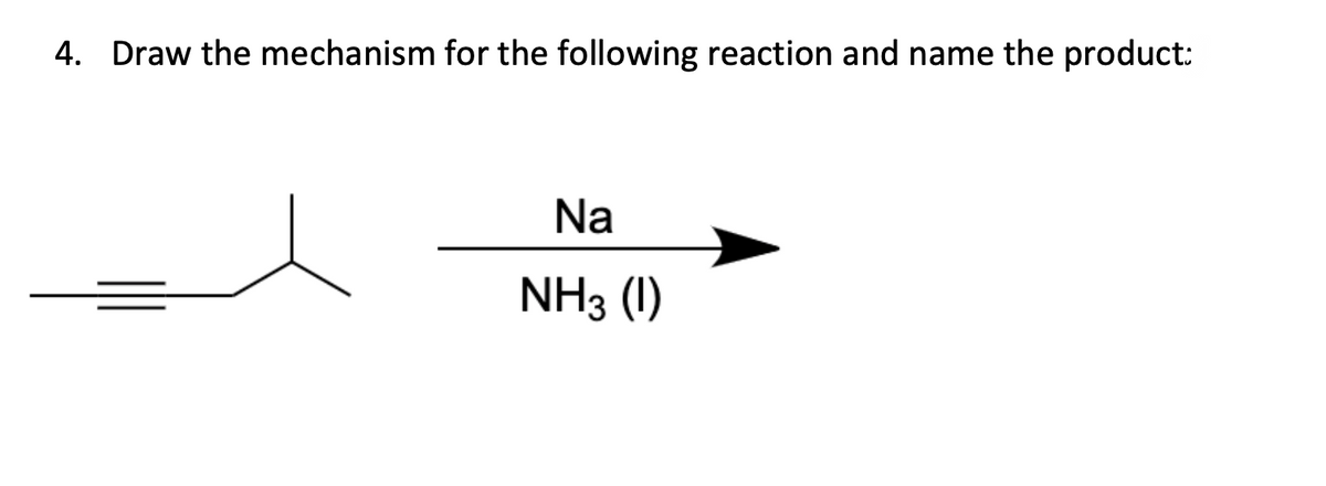4. Draw the mechanism for the following reaction and name the product:
Na
NH3 (1)
