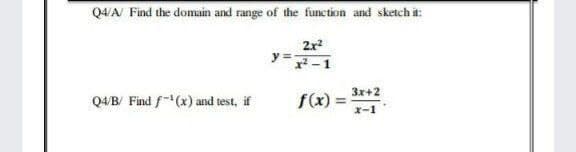 Q4/A Find the domain and range of the function and sketch it:
2x
y =
3x+2
Q4/B/ Find f(x) and test, if
f(x)=
x-1
