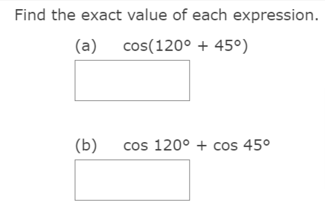 Find the exact value of each expression.
(a)
cos(120° + 45°)
(b)
cos 120° + cos 45°
