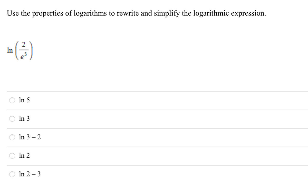 Use the properties of logarithms to rewrite and simplify the logarithmic expression.
2
In
(금)
In 5
In 3
In 3 – 2
In 2
In 2 – 3
