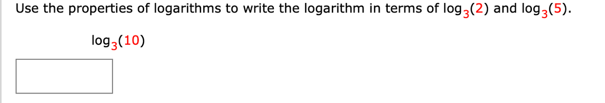 Use the properties of logarithms to write the logarithm in terms of log3(2) and log3(5).
log 3 (10)