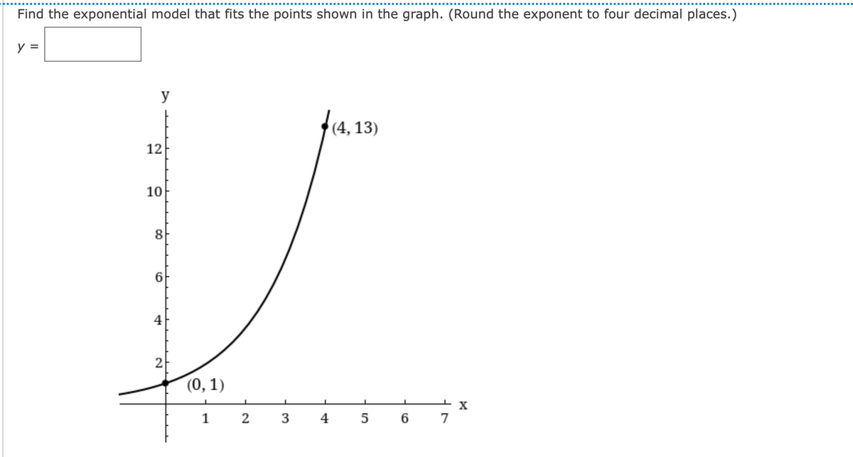 Find the exponential model that fits the points shown in the graph. (Round the exponent to four decimal places.)
y =
y
(4, 13)
12
10
8
6.
4
(0, 1)
X
1
2
4
6.
7
3.
