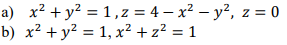a) x2 y 1,z = 4 - x2-y2, z = 0
b) x2 y2 1,x2 z2 = 1
