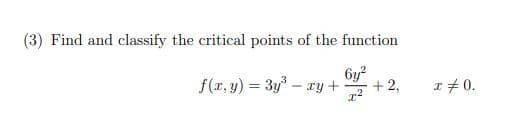 (3) Find and classify the critical points of the function
6y?
f(r, y) = 3y – ry+
+ 2,
r+0.
%3D
