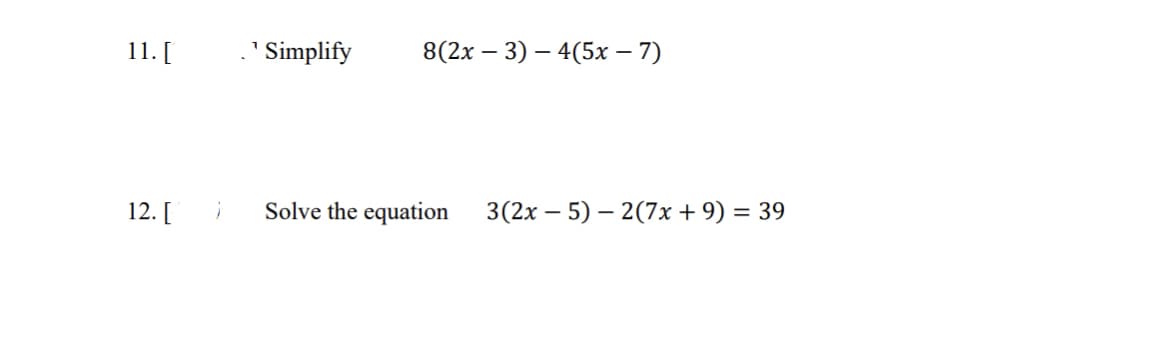 11. [
12. [
}
¹Simplify
Solve the equation
8(2x - 3) 4(5x – 7)
3(2x - 5) 2(7x + 9) = 39