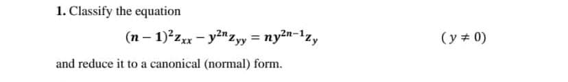 1. Classify the equation
(n-1)²zxx-y2n Zyy = ny²n-1zy
and reduce it to a canonical (normal) form.
(y = 0)